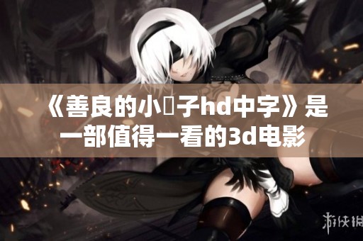 《善良的小峓子hd中字》是一部值得一看的**电影