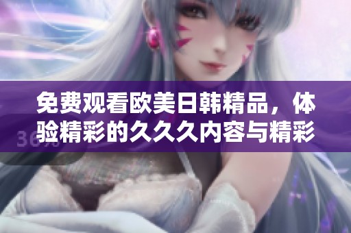 免费观看欧美日韩精品，体验精彩的**久内容与精彩节目