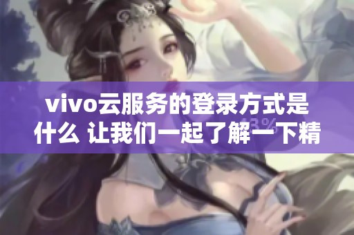 vivo云服务的登录方式是什么 让我们一起了解一下精彩内容