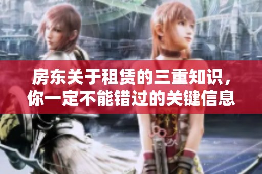 房东关于租赁的三重知识，你一定不能错过的关键信息