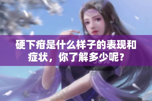 硬下疳是什么样子的表现和症状，你了解多少呢？