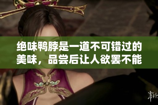 绝味鸭脖是一道不可错过的美味，品尝后让人欲罢不能！