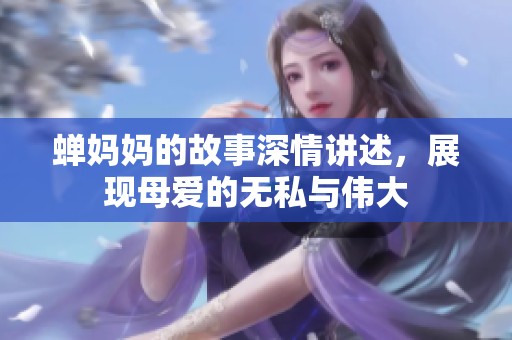 蝉妈妈的故事深情讲述，展现母爱的无私与伟大