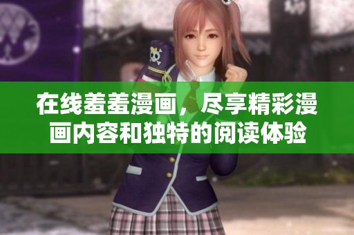 在线羞羞漫画，尽享精彩漫画内容和独特的阅读体验