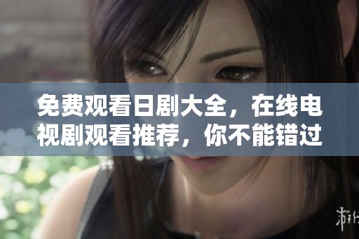 免费观看日剧大全，在线电视剧观看推荐，你不能错过的精彩内容