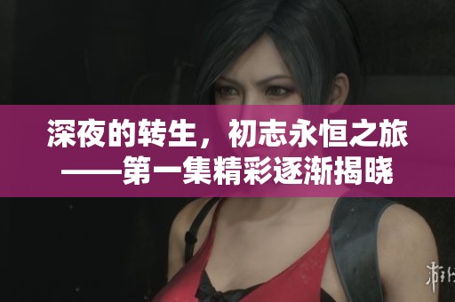 深夜的转生，初志永恒之旅——第一集精彩逐渐揭晓