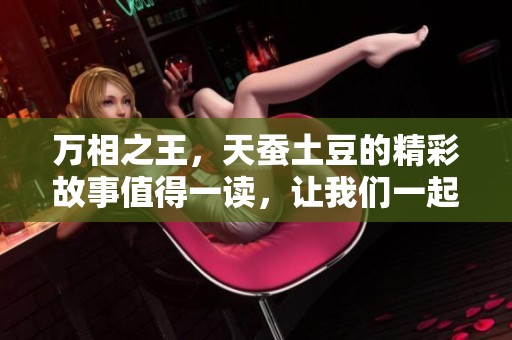 万相之王，天蚕土豆的精彩故事值得一读，让我们一起探寻其中的奥秘吧