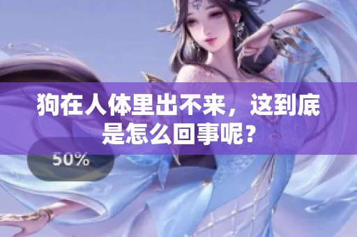狗在人体里出不来，这到底是怎么回事呢？