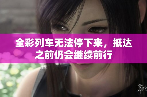 全彩列车无法停下来，抵达之前仍会继续前行