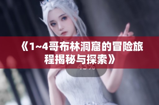 《1~4哥布林洞窟的冒险旅程揭秘与探索》