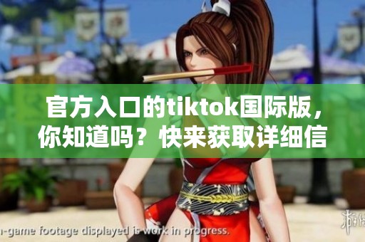 官方入口的tiktok国际版，你知道吗？快来获取详细信息吧！
