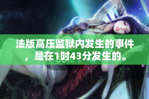 法版高压监狱内发生的事件，是在1时43分发生的。