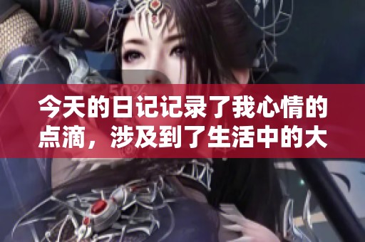 今天的日记记录了我心情的点滴，涉及到了生活中的大小事，满满100字。