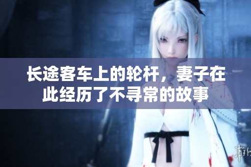 长途客车上的轮杆，妻子在此经历了不寻常的故事