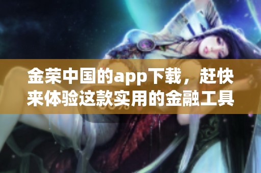金荣中国的app下载，赶快来体验这款实用的金融工具吧！