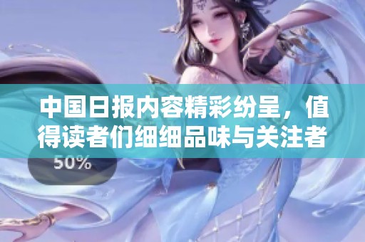 中国日报内容精彩纷呈，值得读者们细细品味与关注者深入了解