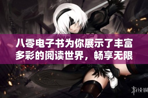 八零电子书为你展示了丰富多彩的阅读世界，畅享无限的书籍资源和精彩内容。