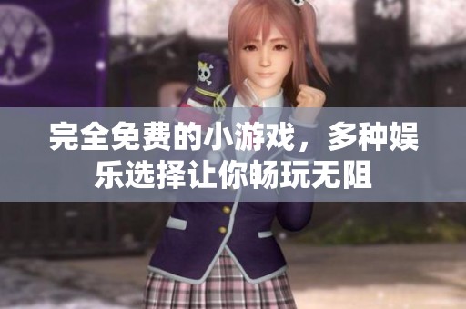完全免费的小游戏，多种娱乐选择让你畅玩无阻