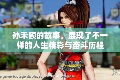 孙禾颐的故事，展现了不一样的人生精彩与奋斗历程