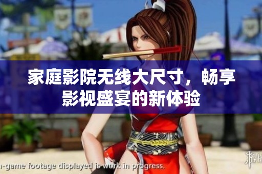 家庭影院无线大尺寸，畅享影视盛宴的新体验