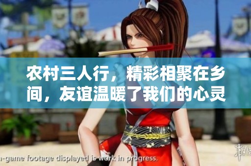 农村三人行，精彩相聚在乡间，友谊温暖了我们的心灵