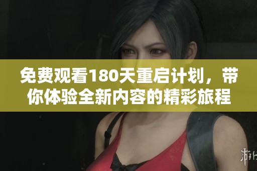 免费观看180天重启计划，带你体验全新内容的精彩旅程