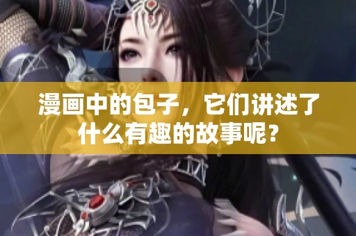 漫画中的包子，它们讲述了什么有趣的故事呢？