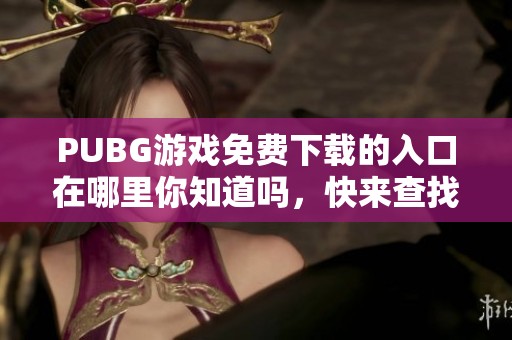 PUBG游戏免费下载的入口在哪里你知道吗，快来查找一下吧