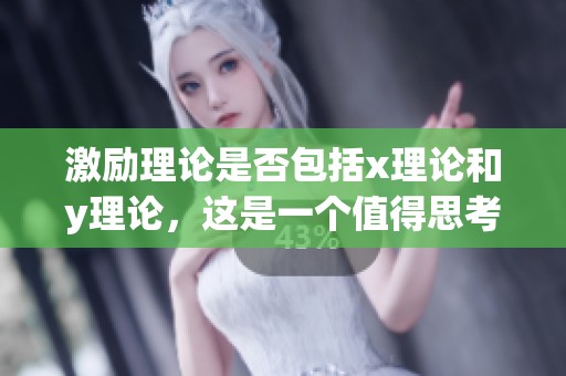 激励理论是否包括x理论和y理论，这是一个值得思考的问题