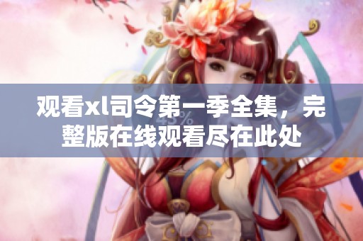 观看xl司令第一季全集，完整版在线观看尽在此处