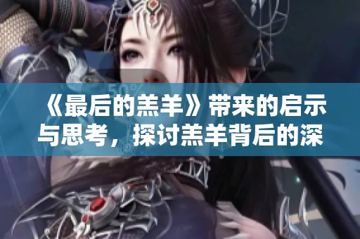 《最后的羔羊》带来的启示与思考，探讨羔羊背后的深意与价值