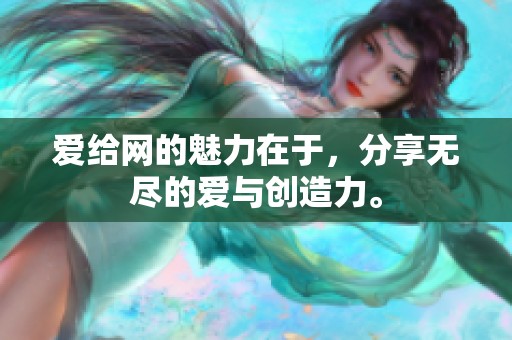 爱给网的魅力在于，分享无尽的爱与创造力。