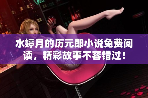水婷月的历元郎小说免费阅读，精彩故事不容错过！