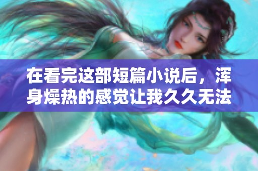 在看完这部短篇小说后，浑身燥热的感觉让我**无法平静