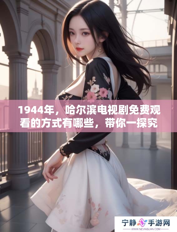 1944年，哈尔滨电视剧免费观看的方式有哪些，带你一探究竟！