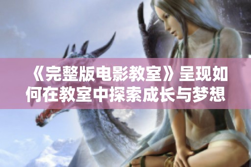 《完整版电影教室》呈现如何在教室中探索成长与梦想的故事