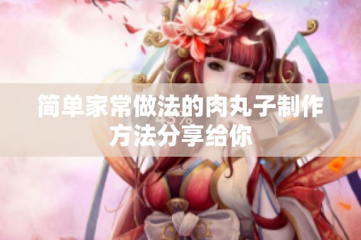 简单家常做法的肉丸子制作方法分享给你
