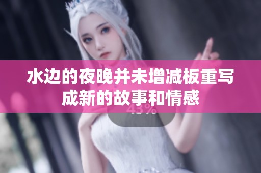 水边的夜晚并未增减板重写成新的故事和情感