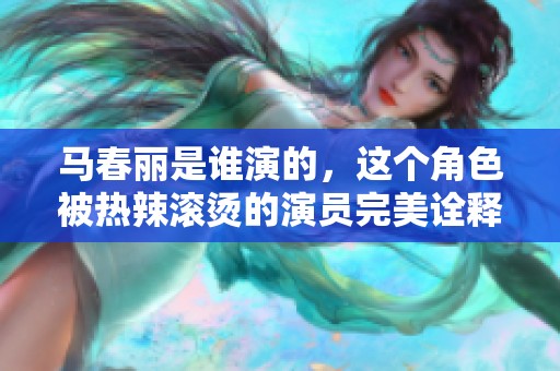 马春丽是谁演的，这个角色被热辣滚烫的演员完美诠释了