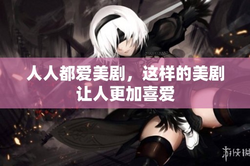 人人都爱美剧，这样的美剧让人更加喜爱