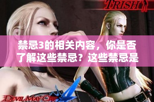 禁忌3的相关内容，你是否了解这些禁忌？这些禁忌是否会影响你的生活呢？