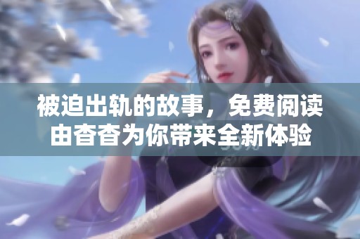 被迫出轨的故事，免费阅读由杳杳为你带来全新体验