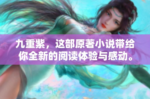 九重紫，这部原著小说带给你全新的阅读体验与感动。