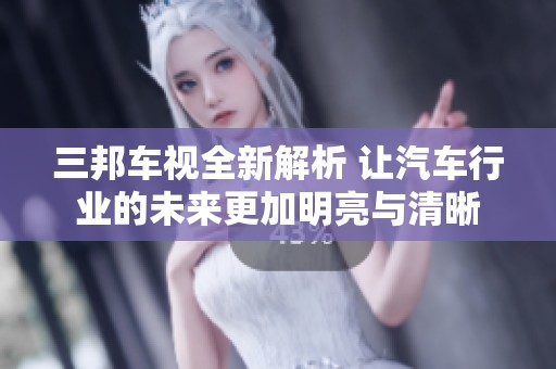 三邦车视全新解析 让汽车行业的未来更加明亮与清晰