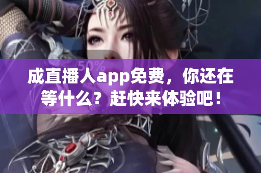 成直播人app免费，你还在等什么？赶快来体验吧！