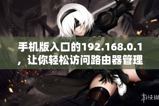 手机版入口的192.168.0.1，让你轻松访问路由器管理界面