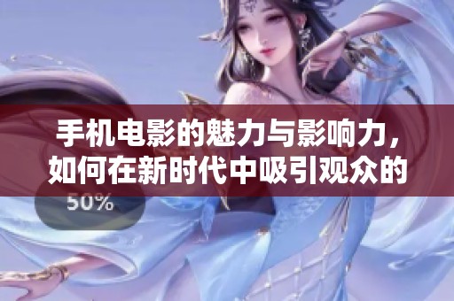 手机电影的魅力与影响力，如何在新时代中吸引观众的关注