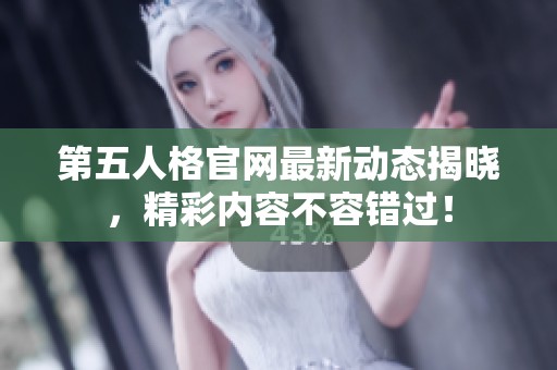 第五人格官网最新动态揭晓，精彩内容不容错过！