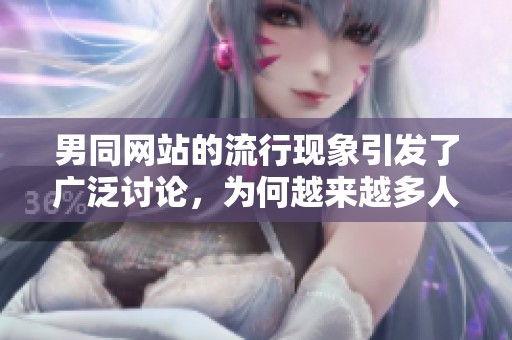 男同网站的流行现象引发了广泛讨论，为何越来越多人选择这个平台？