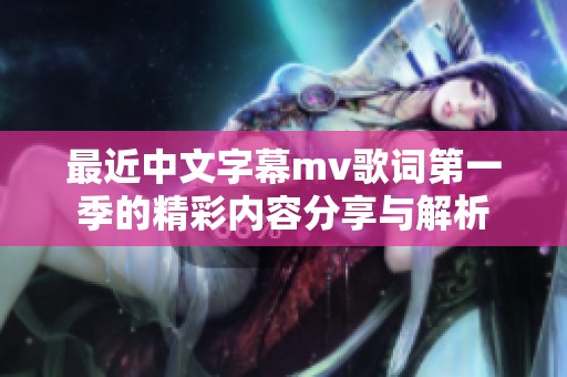 最近中文字幕mv歌词第一季的精彩内容分享与解析